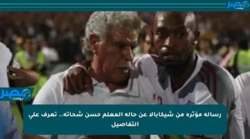رسالة مؤثرة من شيكابالا عن حالة المعلم حسن شحاتة.. تعرف على التفاصيل